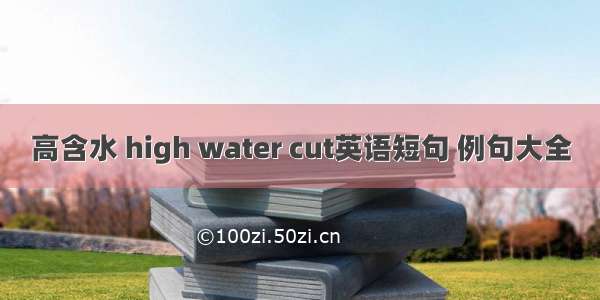 高含水 high water cut英语短句 例句大全