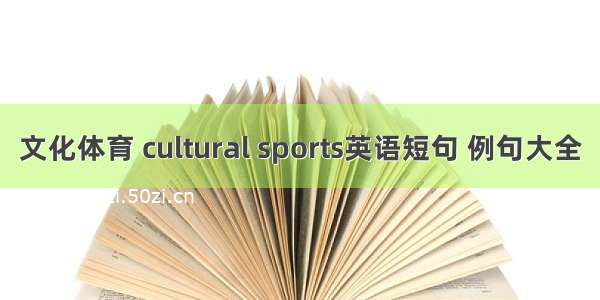 文化体育 cultural sports英语短句 例句大全