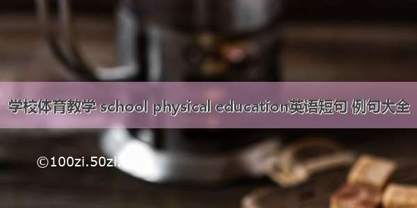 学校体育教学 school physical education英语短句 例句大全