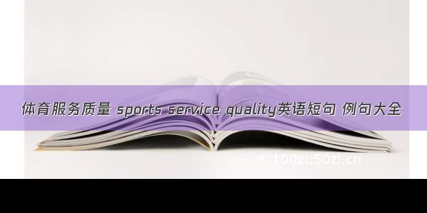 体育服务质量 sports service quality英语短句 例句大全