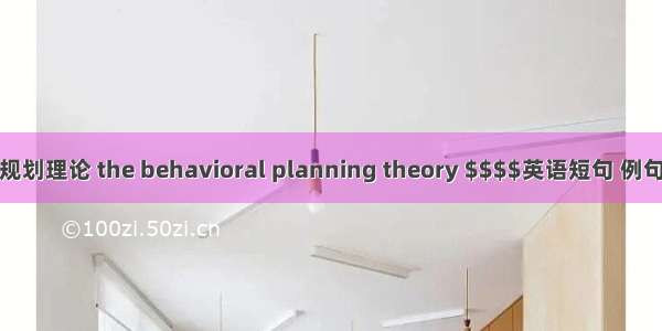 行为规划理论 the behavioral planning theory $$$$英语短句 例句大全