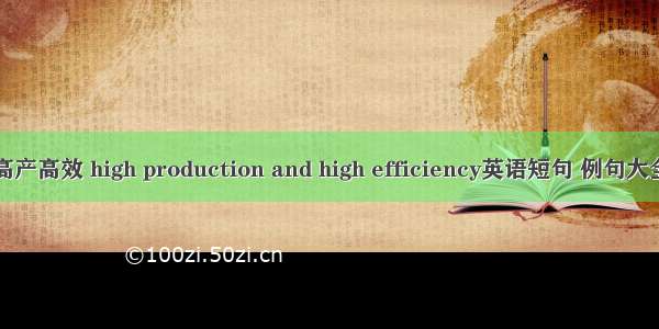 高产高效 high production and high efficiency英语短句 例句大全