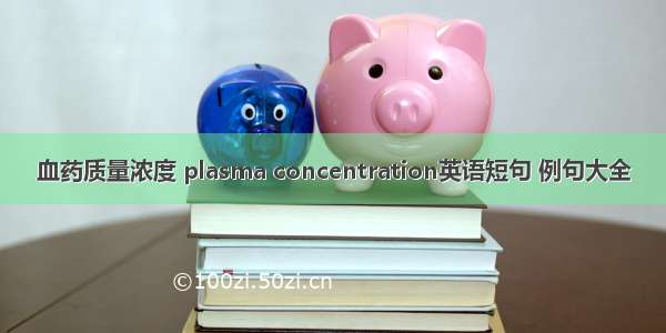 血药质量浓度 plasma concentration英语短句 例句大全