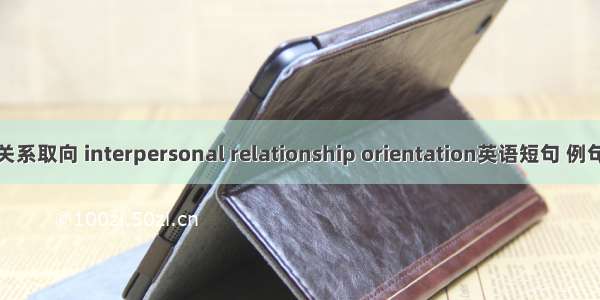 人际关系取向 interpersonal relationship orientation英语短句 例句大全