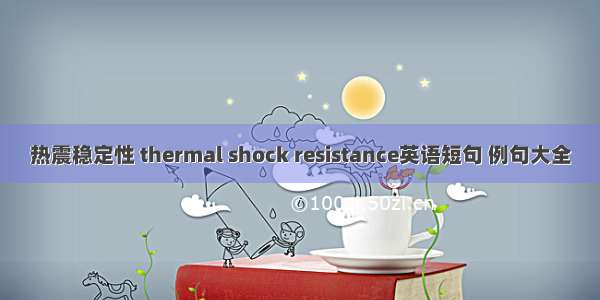 热震稳定性 thermal shock resistance英语短句 例句大全