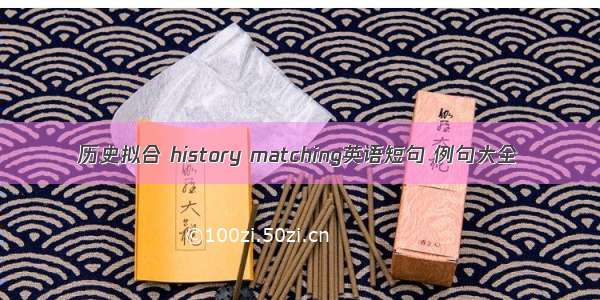 历史拟合 history matching英语短句 例句大全