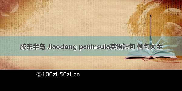 胶东半岛 Jiaodong peninsula英语短句 例句大全