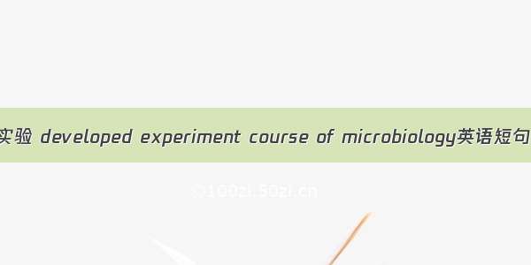 微生物拓展实验 developed experiment course of microbiology英语短句 例句大全