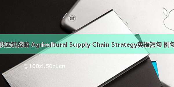 农业供应链战略 Agricultural Supply Chain Strategy英语短句 例句大全