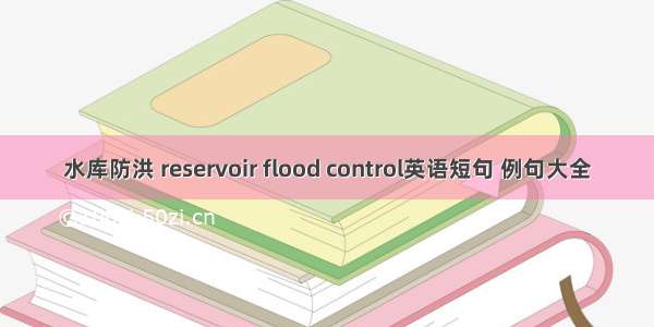 水库防洪 reservoir flood control英语短句 例句大全