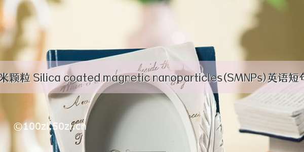 硅壳磁性纳米颗粒 Silica coated magnetic nanoparticles(SMNPs)英语短句 例句大全