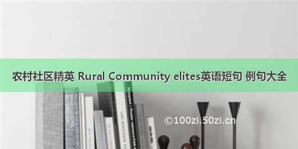 农村社区精英 Rural Community elites英语短句 例句大全