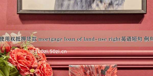 土地使用权抵押贷款 mortgage loan of land-use right英语短句 例句大全