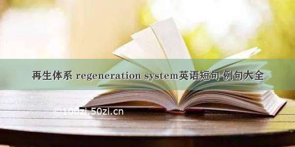 再生体系 regeneration system英语短句 例句大全