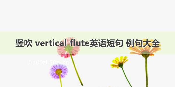 竖吹 vertical flute英语短句 例句大全