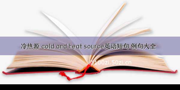 冷热源 cold and heat source英语短句 例句大全