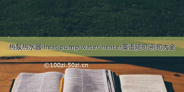 热泵热水器 heat pump water heater英语短句 例句大全