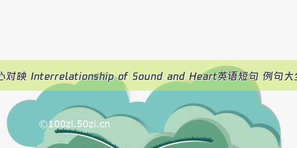 音心对映 Interrelationship of Sound and Heart英语短句 例句大全