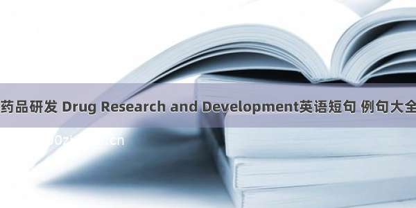 药品研发 Drug Research and Development英语短句 例句大全