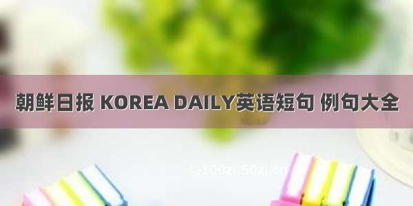 朝鲜日报 KOREA DAILY英语短句 例句大全