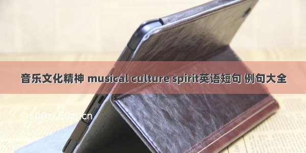 音乐文化精神 musical culture spirit英语短句 例句大全