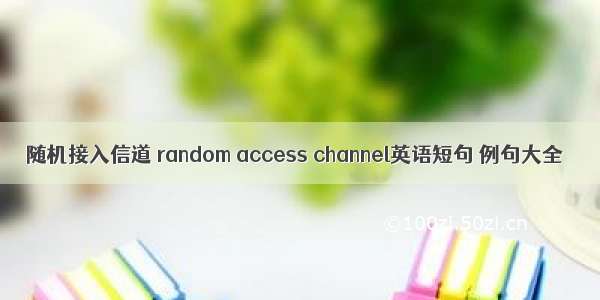 随机接入信道 random access channel英语短句 例句大全