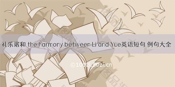 礼乐谐和 the harmony between Li and Yue英语短句 例句大全