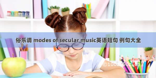俗乐调 modes of secular music英语短句 例句大全