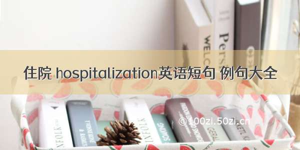 住院 hospitalization英语短句 例句大全