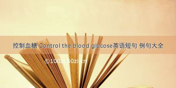 控制血糖 Control the blood glucose英语短句 例句大全