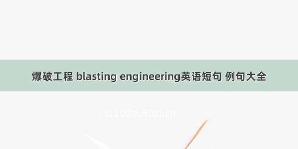 爆破工程 blasting engineering英语短句 例句大全