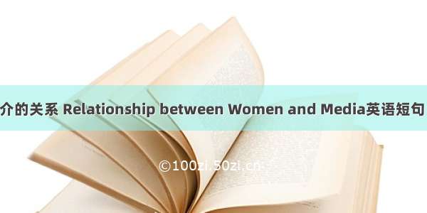 女性与媒介的关系 Relationship between Women and Media英语短句 例句大全