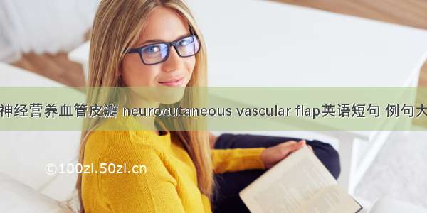 皮神经营养血管皮瓣 neurocutaneous vascular flap英语短句 例句大全