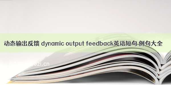 动态输出反馈 dynamic output feedback英语短句 例句大全