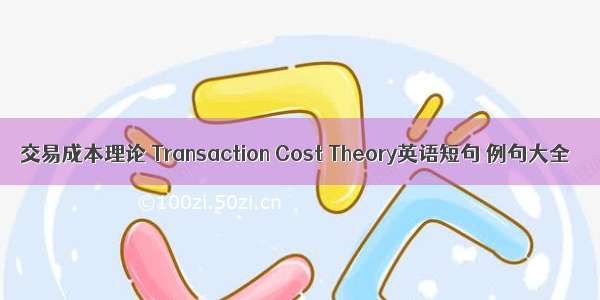 交易成本理论 Transaction Cost Theory英语短句 例句大全