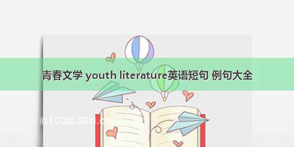 青春文学 youth literature英语短句 例句大全