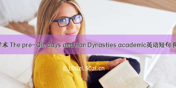 先秦两汉学术 The pre-Qin days and Han Dynasties academic英语短句 例句大全