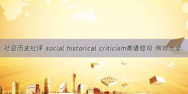 社会历史批评 social historical criticism英语短句 例句大全