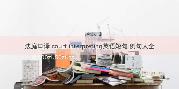 法庭口译 court interpreting英语短句 例句大全