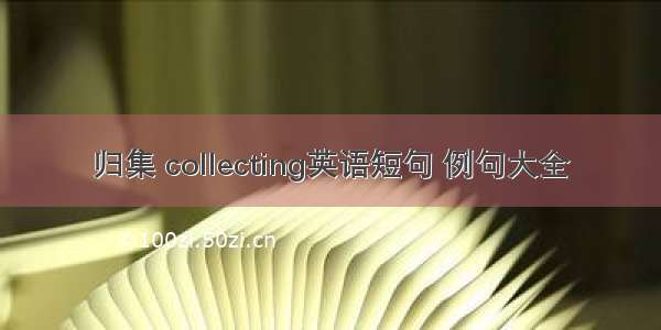 归集 collecting英语短句 例句大全