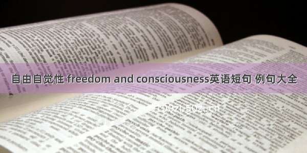 自由自觉性 freedom and consciousness英语短句 例句大全