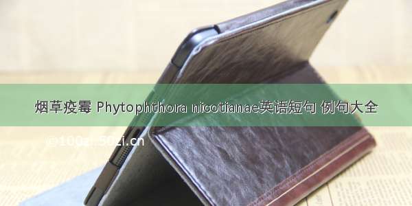 烟草疫霉 Phytophthora nicotianae英语短句 例句大全