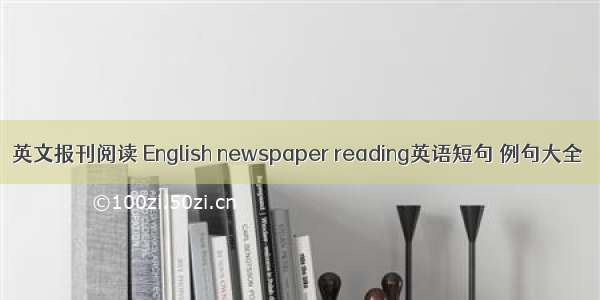 英文报刊阅读 English newspaper reading英语短句 例句大全