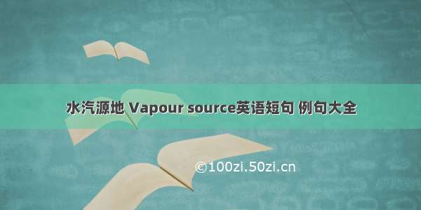 水汽源地 Vapour source英语短句 例句大全