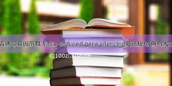 病毒诱导基因沉默 Virus-induced gene silencing英语短句 例句大全