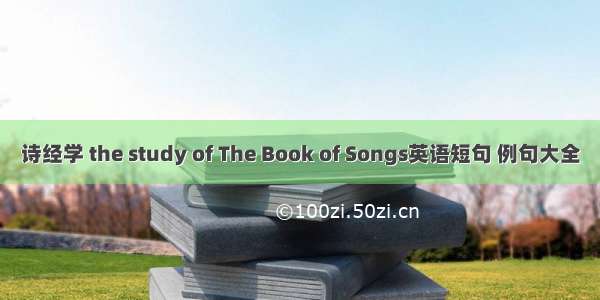 诗经学 the study of The Book of Songs英语短句 例句大全