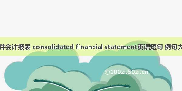 合并会计报表 consolidated financial statement英语短句 例句大全