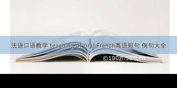 法语口语教学 teaching of oral French英语短句 例句大全