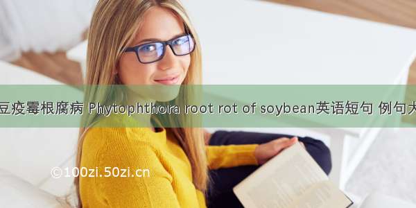 大豆疫霉根腐病 Phytophthora root rot of soybean英语短句 例句大全
