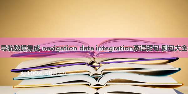 导航数据集成 navigation data integration英语短句 例句大全